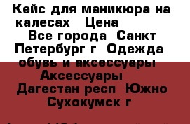 Кейс для маникюра на калесах › Цена ­ 8 000 - Все города, Санкт-Петербург г. Одежда, обувь и аксессуары » Аксессуары   . Дагестан респ.,Южно-Сухокумск г.